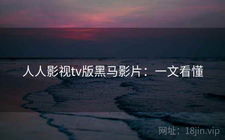 人人影视tv版黑马影片：一文看懂