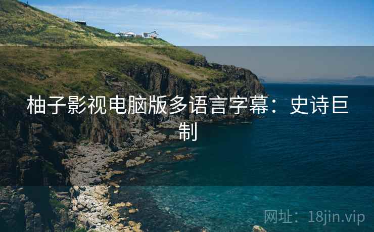 柚子影视电脑版多语言字幕：史诗巨制