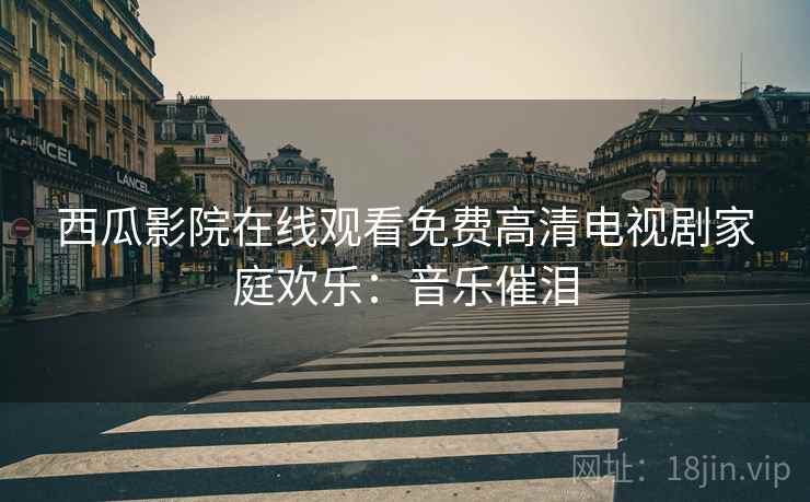 西瓜影院在线观看免费高清电视剧家庭欢乐：音乐催泪