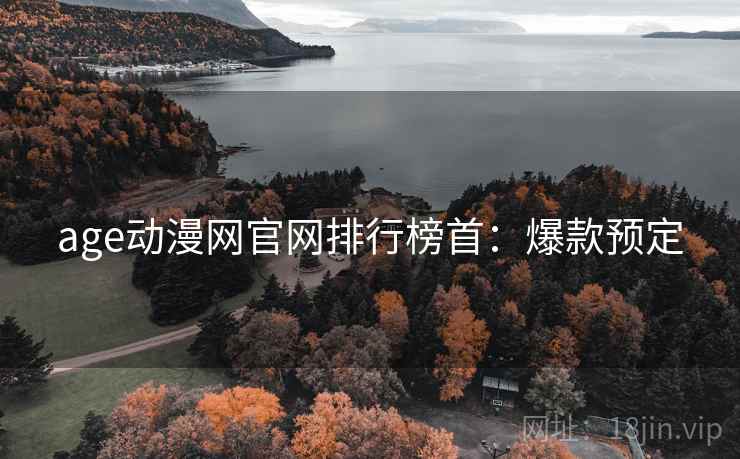 age动漫网官网排行榜首：爆款预定