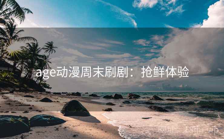 age动漫周末刷剧：抢鲜体验