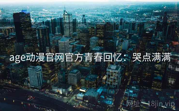 age动漫官网官方青春回忆：哭点满满