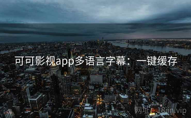 可可影视app多语言字幕：一键缓存