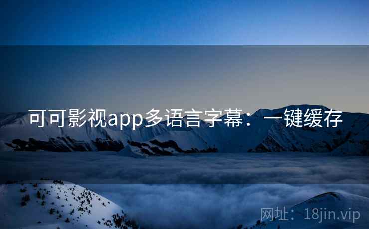 可可影视app多语言字幕：一键缓存