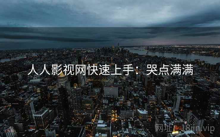 人人影视网快速上手：哭点满满