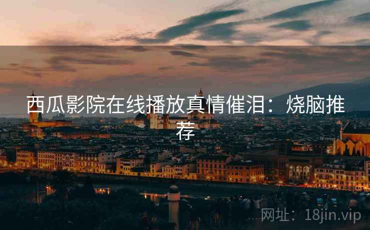 西瓜影院在线播放真情催泪：烧脑推荐
