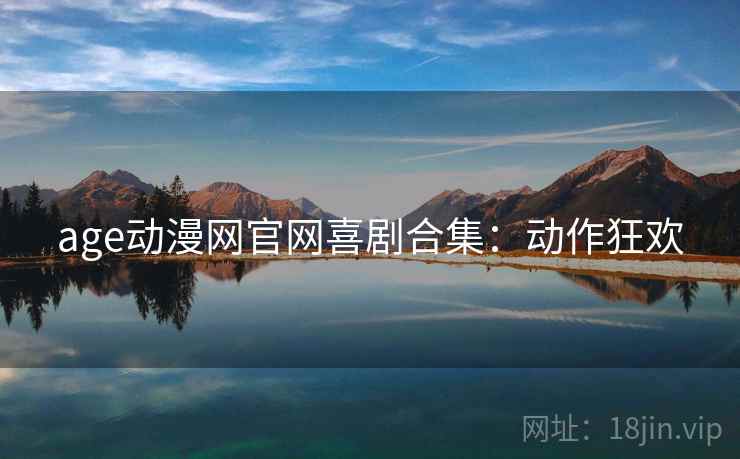 age动漫网官网喜剧合集：动作狂欢