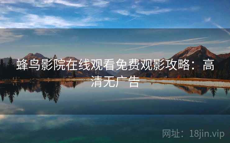 蜂鸟影院在线观看免费观影攻略：高清无广告