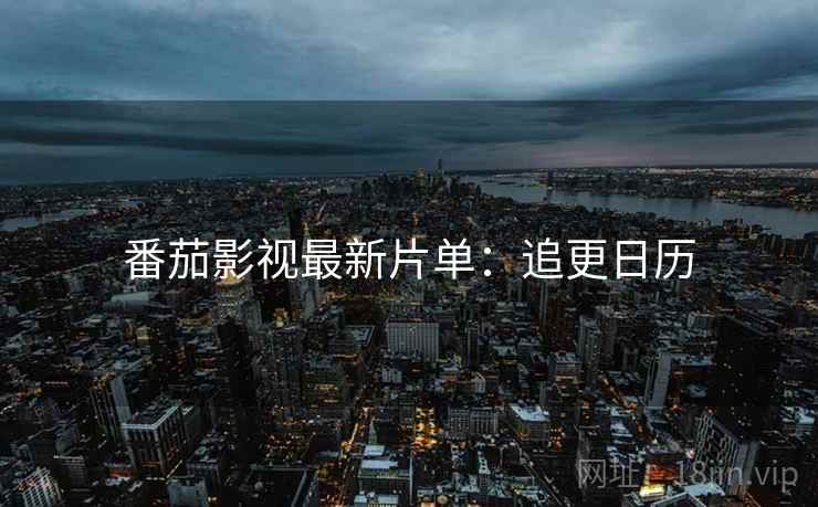 番茄影视最新片单：追更日历
