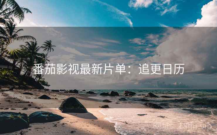 番茄影视最新片单：追更日历