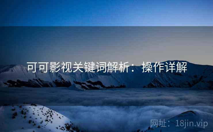 可可影视关键词解析：操作详解