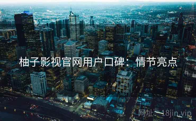 柚子影视官网用户口碑：情节亮点