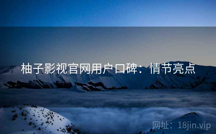 柚子影视官网用户口碑：情节亮点
