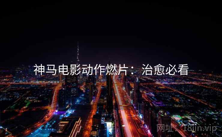 神马电影动作燃片：治愈必看