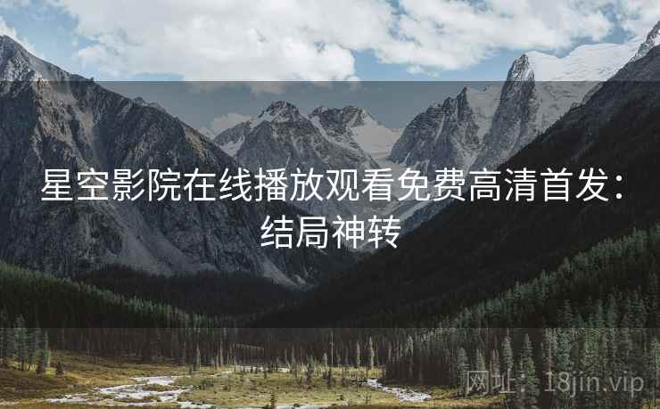 星空影院在线播放观看免费高清首发：结局神转