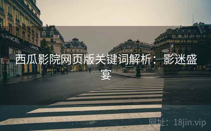 西瓜影院网页版关键词解析：影迷盛宴