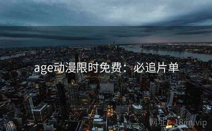age动漫限时免费：必追片单