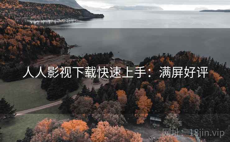 人人影视下载快速上手：满屏好评