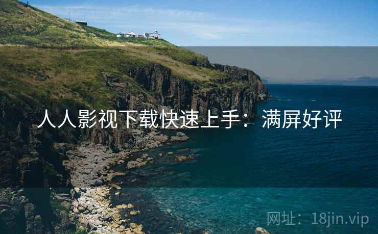 人人影视下载快速上手：满屏好评