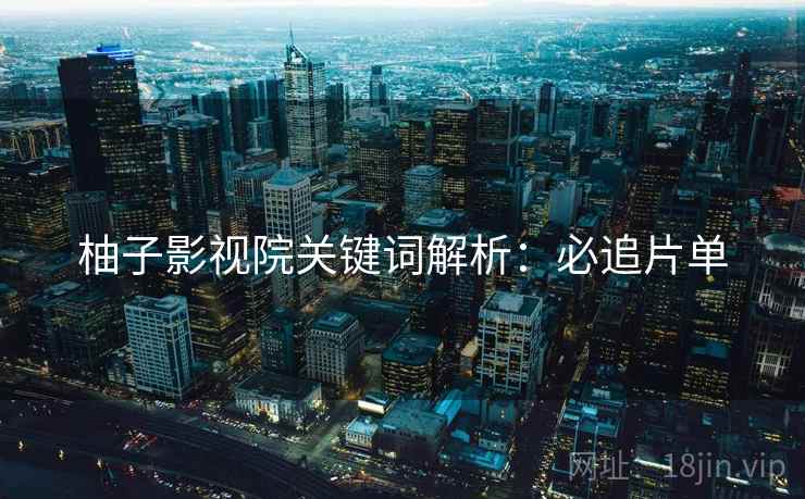 柚子影视院关键词解析：必追片单