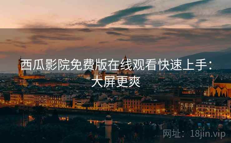 西瓜影院免费版在线观看快速上手：大屏更爽