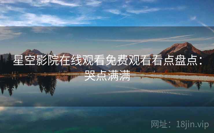 星空影院在线观看免费观看看点盘点：哭点满满