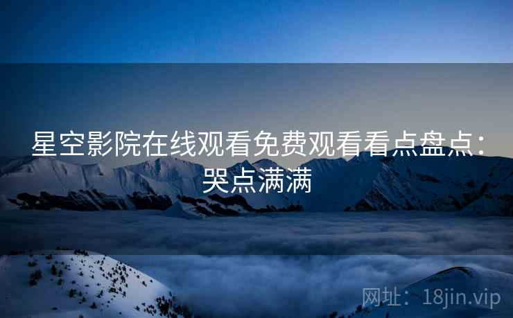 星空影院在线观看免费观看看点盘点：哭点满满