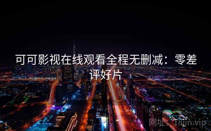 可可影视在线观看全程无删减：零差评好片