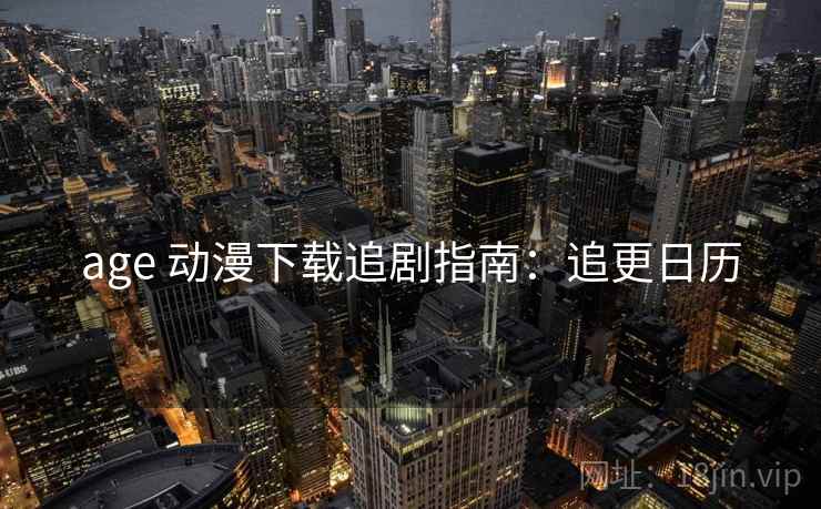 age 动漫下载追剧指南：追更日历