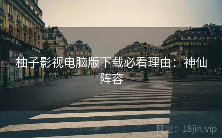 柚子影视电脑版下载必看理由：神仙阵容