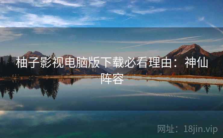 柚子影视电脑版下载必看理由：神仙阵容
