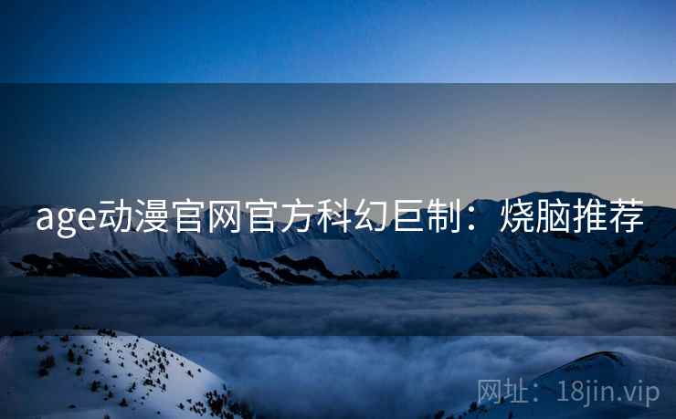 age动漫官网官方科幻巨制：烧脑推荐