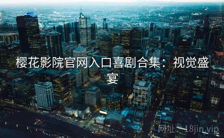 樱花影院官网入口喜剧合集：视觉盛宴