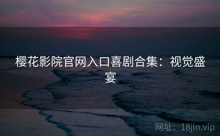 樱花影院官网入口喜剧合集：视觉盛宴