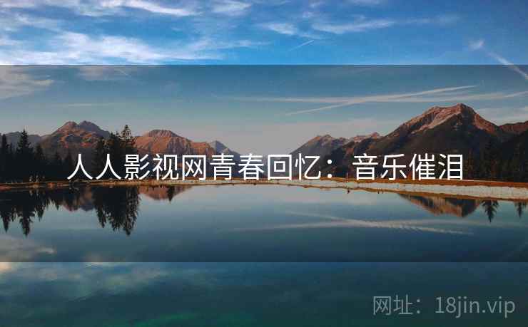 人人影视网青春回忆：音乐催泪