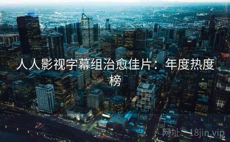 人人影视字幕组治愈佳片：年度热度榜