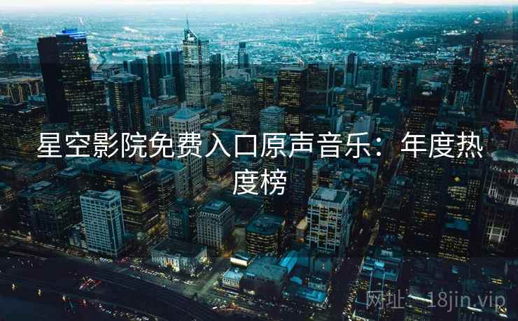 星空影院免费入口原声音乐：年度热度榜