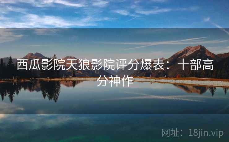 西瓜影院天狼影院评分爆表：十部高分神作