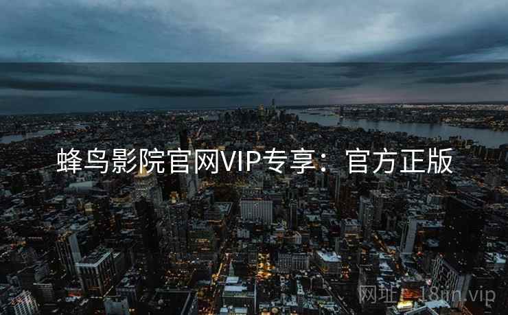 蜂鸟影院官网VIP专享：官方正版