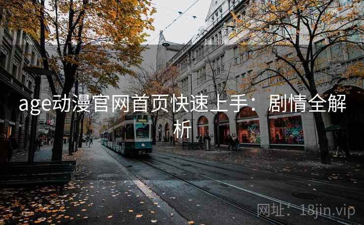 age动漫官网首页快速上手：剧情全解析