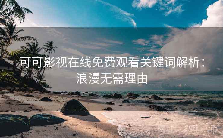 可可影视在线免费观看关键词解析：浪漫无需理由