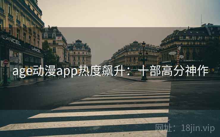 age动漫app热度飙升：十部高分神作